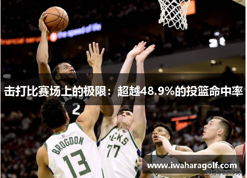 击打比赛场上的极限：超越48.9%的投篮命中率