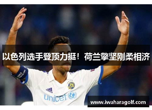 以色列选手登顶力挺！荷兰擎坚刚柔相济