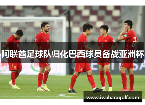 阿联酋足球队归化巴西球员备战亚洲杯